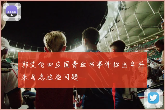 郭艾伦回应国青血书事件称当年并未考虑这些问题