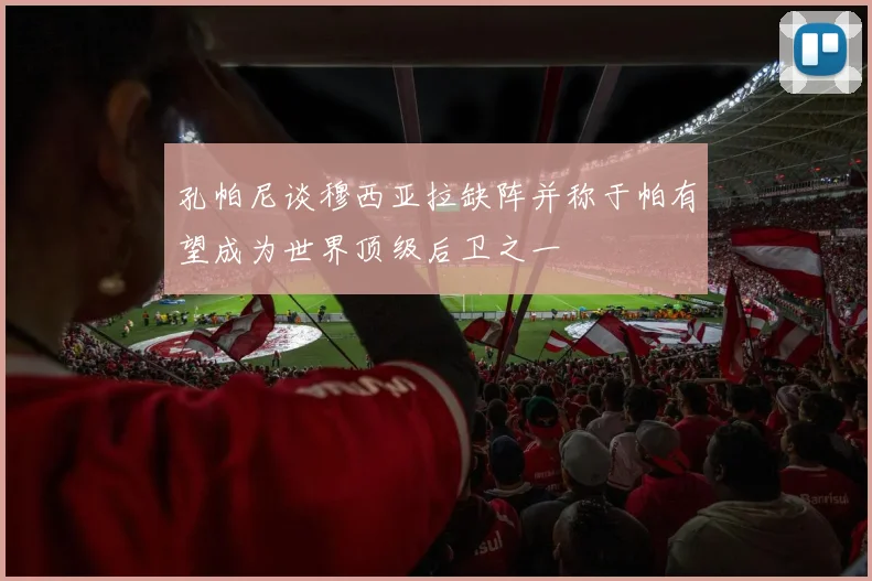 孔帕尼谈穆西亚拉缺阵并称于帕有望成为世界顶级后卫之一