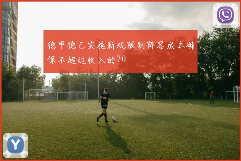 德甲德乙实施新规限制阵容成本确保不超过收入的70