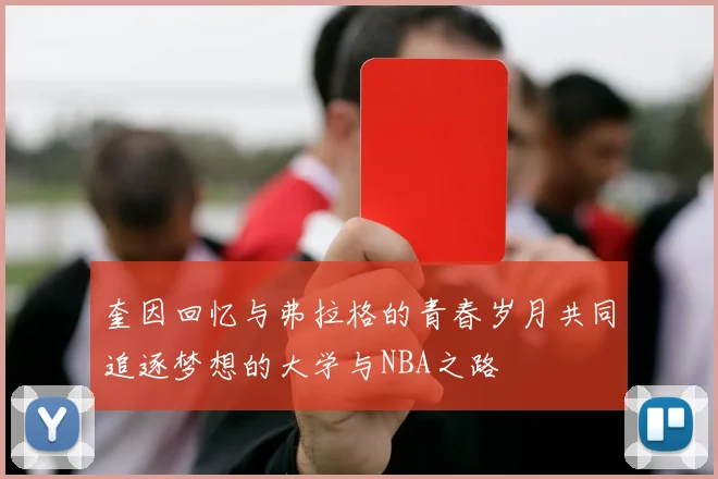 奎因回忆与弗拉格的青春岁月共同追逐梦想的大学与NBA之路