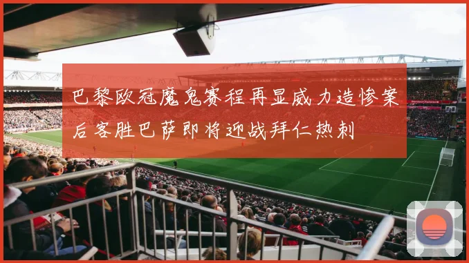 巴黎欧冠魔鬼赛程再显威力造惨案后客胜巴萨即将迎战拜仁热刺
