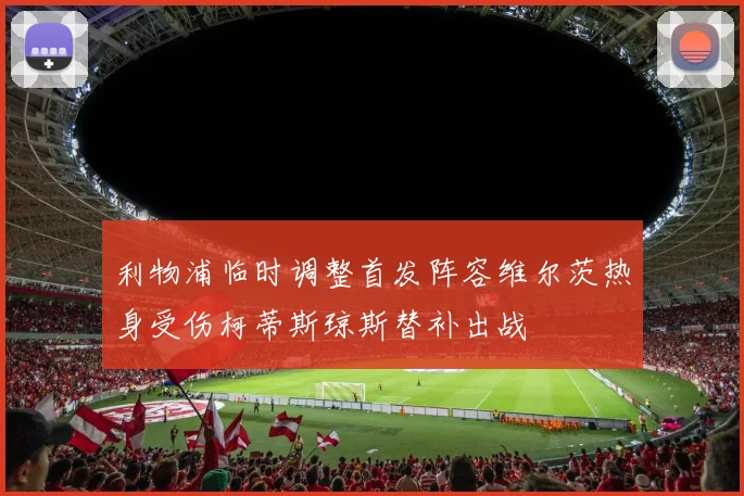 利物浦临时调整首发阵容维尔茨热身受伤柯蒂斯琼斯替补出战